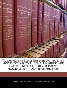 To Amend The Small Business Act To Make Modifications To The Small Business And Capital Ownership Development Program, And For Other Purposes. edito da Bibliogov