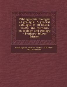 Bibliographia Zoologiae Et Geologiae. a General Catalogue of All Books, Tracts, and Memoirs on Zoology and Geology di Louis Agassiz, William Jardine, H. E. 1811-1853 Strickland edito da Nabu Press