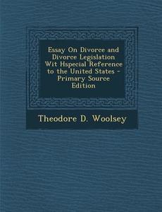 Essay on Divorce and Divorce Legislation Wit Hspecial Reference to the United States di Theodore D. Woolsey edito da Nabu Press