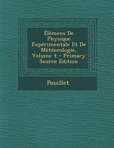 Elemens de Physique Experimentale Et de Meteorologie, Volume 4 di Pouillet edito da Nabu Press