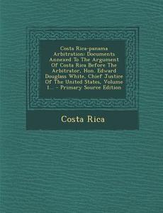 Costa Rica-Panama Arbitration: Documents Annexed to the Argument of Costa Rica Before the Arbitrator, Hon. Edward Douglass White, Chief Justice of th di Costa Rica edito da Nabu Press