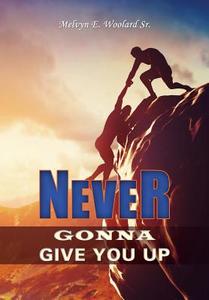 Never Gonna Give You Up di Melvyn E. Woolard Sr edito da XULON PR