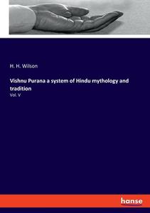 Vishnu Purana a system of Hindu mythology and tradition di H. H. Wilson edito da hansebooks