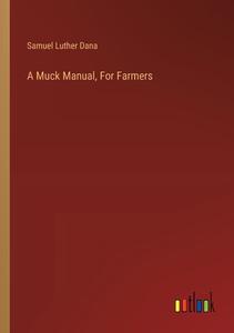 A Muck Manual, For Farmers di Samuel Luther Dana edito da Outlook Verlag