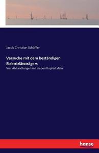 Versuche mit dem beständigen Elektriziätsträgers di Jacob Christian Schäffer edito da hansebooks