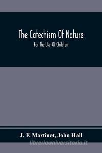 The Catechism Of Nature di J. F. Martinet, John Hall edito da Alpha Editions