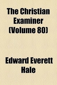 The Christian Examiner (volume 80) di Edward Everett Hale edito da General Books Llc