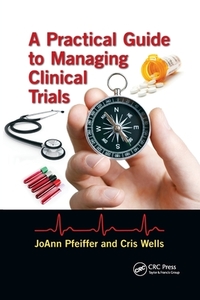 A Practical Guide To Managing Clinical Trials di Joann Pfeiffer, Cris Wells edito da Taylor & Francis Ltd