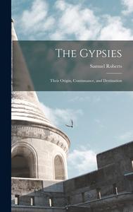 The Gypsies: Their Origin, Continuance, and Destination di Samuel Roberts edito da LEGARE STREET PR