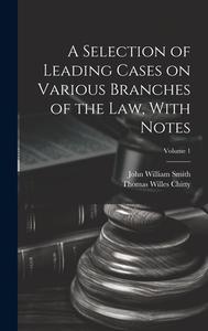 A Selection of Leading Cases on Various Branches of the Law, With Notes; Volume 1 di John William Smith, Thomas Willes Chitty edito da Creative Media Partners, LLC