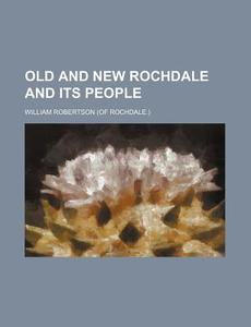Old And New Rochdale And Its People di William Robertson edito da General Books Llc