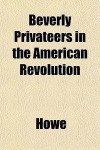 Beverly Privateers In The American Revol di Howe edito da General Books