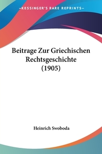 Beitrage Zur Griechischen Rechtsgeschichte (1905) di Heinrich Swoboda edito da Kessinger Publishing
