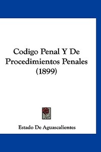 Codigo Penal y de Procedimientos Penales (1899) di De Aguascalien Estado De Aguascalientes, Estado De Aguascalientes edito da Kessinger Publishing