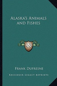 Alaska's Animals and Fishes di Frank DuFresne edito da Kessinger Publishing