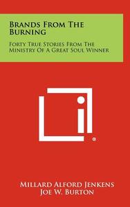 Brands from the Burning: Forty True Stories from the Ministry of a Great Soul Winner di Millard Alford Jenkens edito da Literary Licensing, LLC