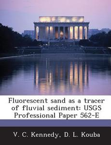 Fluorescent Sand As A Tracer Of Fluvial Sediment di V C Kennedy, D L Kouba edito da Bibliogov