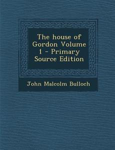 House of Gordon Volume 1 di John Malcolm Bulloch edito da Nabu Press