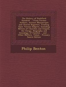 The History of Rochford Hundred ...: From Former Authors, Ancient Manuscripts and Church Registers, Treating Upon Various Subjects, Including Notices di Philip Benton edito da Nabu Press