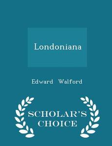 Londoniana - Scholar's Choice Edition di Edward Walford edito da Scholar's Choice