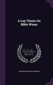A Lay Thesis On Bible Wines di Edward Randolph Emerson edito da Palala Press