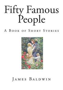 Fifty Famous People: A Book of Short Stories di James Baldwin edito da Createspace