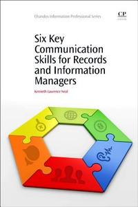Six Key Communication Skills for Records and Information Managers di Kenneth Laurence Neal edito da Elsevier LTD, Oxford