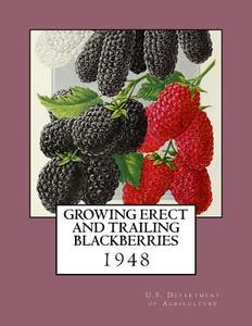 Growing Erect and Trailing Blackberries di U. S. Department of Agriculture edito da Createspace Independent Publishing Platform