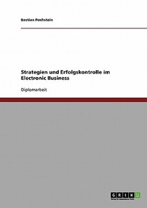 Strategien und Erfolgskontrolle im Electronic Business di Bastian Pochstein edito da GRIN Publishing