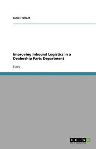 Improving Inbound Logistics In A Dealership Parts Department di James Tallant edito da Grin Publishing