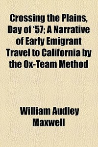 Crossing The Plains, Day Of '57 di William Audley Maxwell edito da General Books Llc