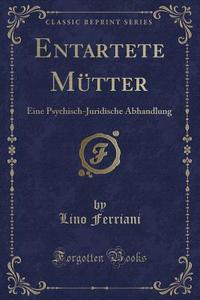Entartete Mütter: Eine Psychisch-Juridische Abhandlung (Classic Reprint) di Lino Ferriani edito da Forgotten Books