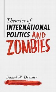 Theories Of International Politics And Zombies di Daniel W. Drezner edito da Princeton University Press