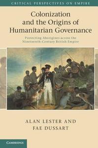 Colonization and the Origins of Humanitarian Governance di Alan Lester, Fae Dussart edito da Cambridge University Press