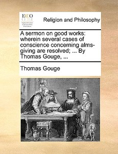 A Sermon On Good Works di Thomas Gouge edito da Gale Ecco, Print Editions