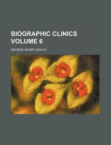 Biographic Clinics Volume 1 di George Milbry Gould edito da Rarebooksclub.com