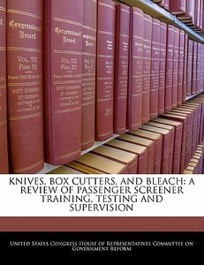 Knives, Box Cutters, And Bleach: A Review Of Passenger Screener Training, Testing And Supervision edito da Bibliogov