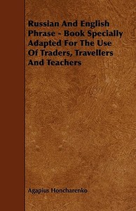Russian and English Phrase - Book Specially Adapted for the Use of Traders, Travellers and Teachers di Agapius Honcharenko edito da Lundberg Press