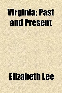 Virginia; Past And Present di Elizabeth Lee edito da General Books Llc