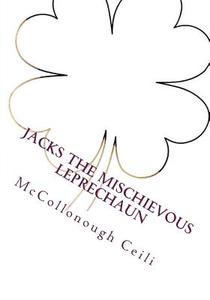 Jacks the Mischievous Leprechaun: Story and Activity Book di McCollonough Ceili edito da Createspace