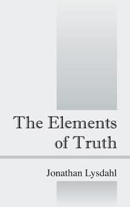 The Elements of Truth di Jonathan Lysdahl edito da OUTSKIRTS PR