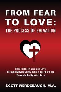 From Fear to Love: The Process of Salvation - How to Really Live and Love Through Moving Away from a Spirit of Fear Towa di Scott Werdebaugh M. a. edito da OUTSKIRTS PR