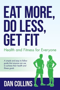 Eat More, Do Less, Get Fit di Dan Collins edito da Palmetto Publishing Group