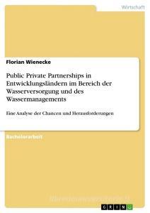 Public Private Partnerships in Entwicklungsländern im Bereich der Wasserversorgung und des Wassermanagements di Florian Wienecke edito da GRIN Verlag