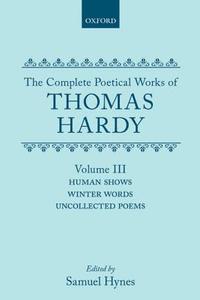 The Complete Poetical Works Of Thomas Hardy: Volume Iii: Human Shows, Winter Words And Uncollected Poems di Thomas Hardy edito da Oxford University Press