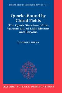 Quarks Bound by Chiral Fields: The Quark Structure of the Vacuum and of Light Mesons and Baryons di Georges Ripka, G. Ripka edito da OXFORD UNIV PR