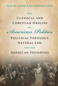 The Classical And Christian Origins Of American Politics di Kody W. Cooper, Justin Buckley Dyer edito da Cambridge University Press