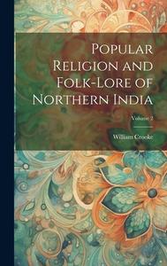 Popular Religion and Folk-lore of Northern India; Volume 2 di William Crooke edito da LEGARE STREET PR