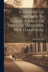 A History of Dartmouth College and the Town of Hanover, New Hampshire di John King Lord edito da LEGARE STREET PR