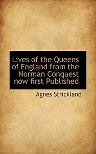 Lives Of The Queens Of England From The Norman Conquest Now First Published di Agnes Strickland edito da Bibliolife